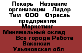 Пекарь › Название организации ­ Лидер Тим, ООО › Отрасль предприятия ­ Маркетинг › Минимальный оклад ­ 27 600 - Все города Работа » Вакансии   . Ульяновская обл.,Барыш г.